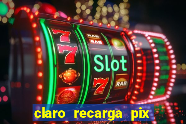 claro recarga pix $10 reais